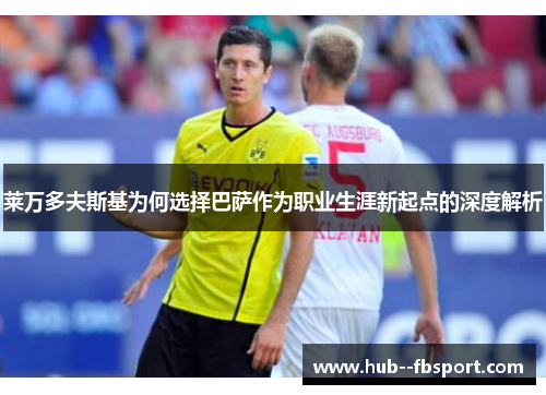 莱万多夫斯基为何选择巴萨作为职业生涯新起点的深度解析