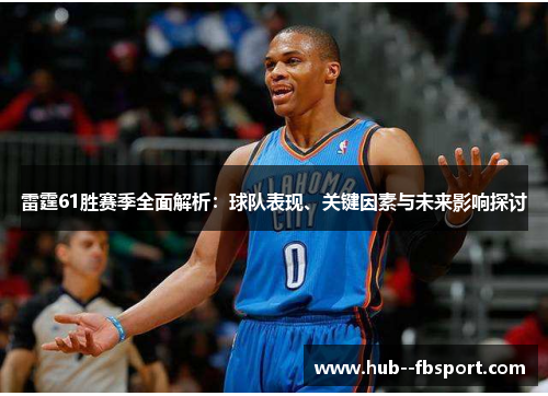 雷霆61胜赛季全面解析：球队表现、关键因素与未来影响探讨