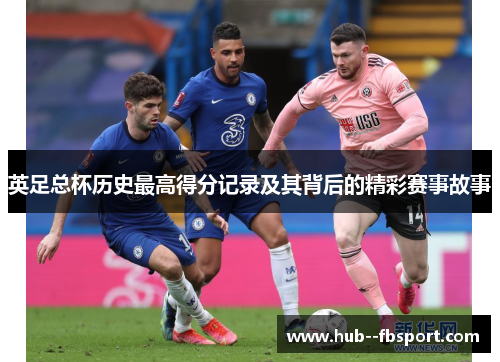 英足总杯历史最高得分记录及其背后的精彩赛事故事