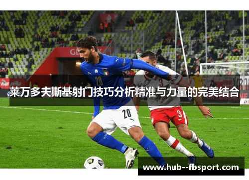 莱万多夫斯基射门技巧分析精准与力量的完美结合