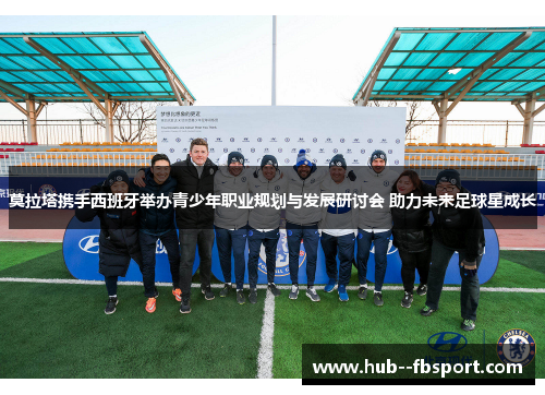 莫拉塔携手西班牙举办青少年职业规划与发展研讨会 助力未来足球星成长