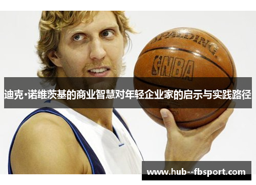 迪克·诺维茨基的商业智慧对年轻企业家的启示与实践路径