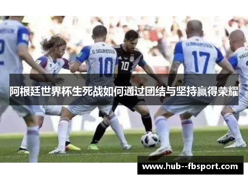 阿根廷世界杯生死战如何通过团结与坚持赢得荣耀
