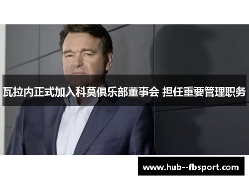 瓦拉内正式加入科莫俱乐部董事会 担任重要管理职务