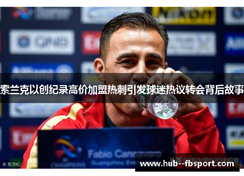 索兰克以创纪录高价加盟热刺引发球迷热议转会背后故事 索兰克以创纪录高价加盟热刺引发球迷热议转会背后故事