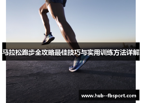 马拉松跑步全攻略最佳技巧与实用训练方法详解