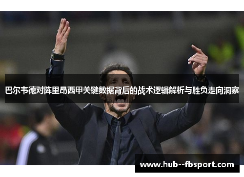 巴尔韦德对阵里昂西甲关键数据背后的战术逻辑解析与胜负走向洞察 巴尔韦德对阵里昂西甲关键数据背后的战术逻辑解析与胜负走向洞察
